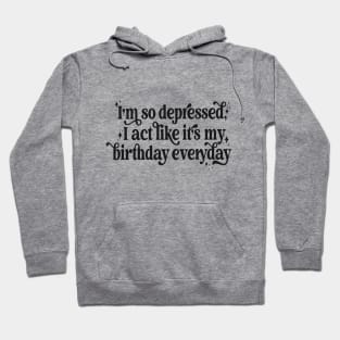 I'm so depressed I act like it's my birthday everyday Hoodie